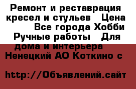 Ремонт и реставрация кресел и стульев › Цена ­ 250 - Все города Хобби. Ручные работы » Для дома и интерьера   . Ненецкий АО,Коткино с.